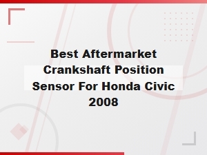 Best Aftermarket Crankshaft Position Sensor for Honda Civic 2008 Replacement Guide