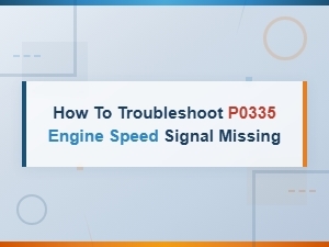 How to Troubleshoot P0335 Engine Speed Signal Missing